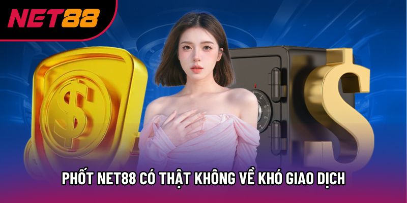 Phốt Net88 có thật không về khó giao dịch